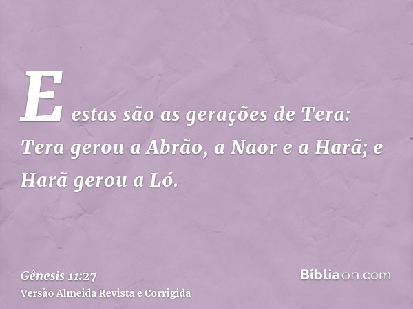 E estas são as gerações de Tera: Tera gerou a Abrão, a Naor e a Harã; e Harã gerou a Ló.