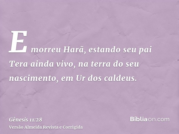 E morreu Harã, estando seu pai Tera ainda vivo, na terra do seu nascimento, em Ur dos caldeus.