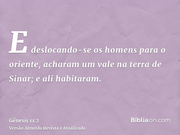 E deslocando-se os homens para o oriente, acharam um vale na terra de Sinar; e ali habitaram.