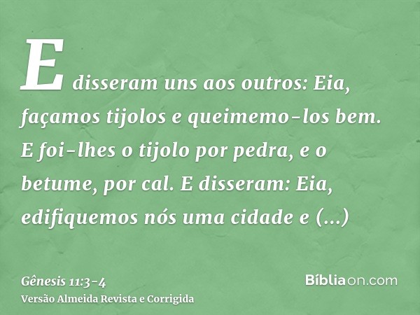 E disseram uns aos outros: Eia, façamos tijolos e queimemo-los bem. E foi-lhes o tijolo por pedra, e o betume, por cal.E disseram: Eia, edifiquemos nós uma cida