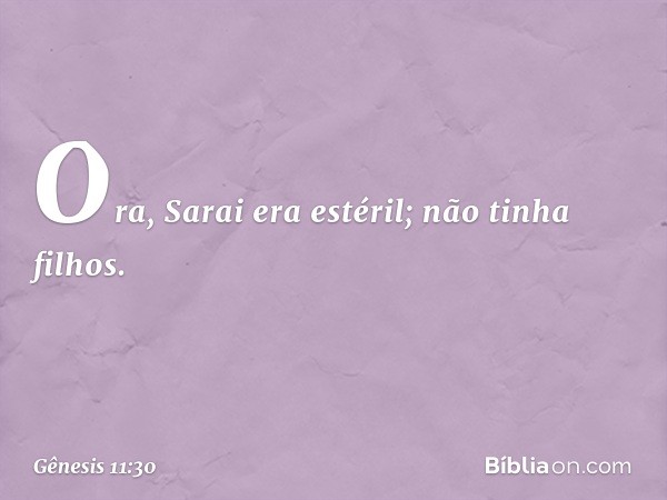 Ora, Sarai era estéril; não tinha filhos. -- Gênesis 11:30