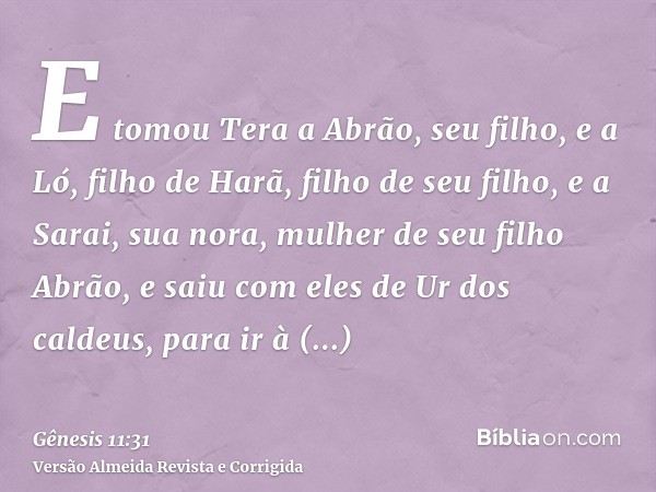E tomou Tera a Abrão, seu filho, e a Ló, filho de Harã, filho de seu filho, e a Sarai, sua nora, mulher de seu filho Abrão, e saiu com eles de Ur dos caldeus, p