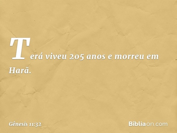 Terá viveu 205 anos e morreu em Harã. -- Gênesis 11:32