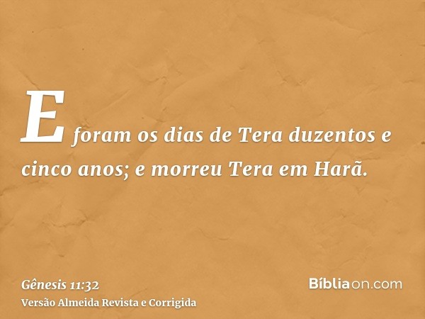 E foram os dias de Tera duzentos e cinco anos; e morreu Tera em Harã.