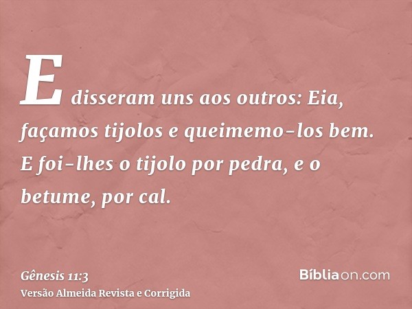 E disseram uns aos outros: Eia, façamos tijolos e queimemo-los bem. E foi-lhes o tijolo por pedra, e o betume, por cal.