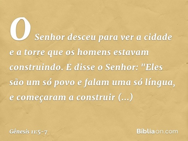 O Senhor desceu para ver a cidade e a torre que os homens estavam constru­indo. E disse o Senhor: "Eles são um só povo e falam uma só língua, e come­çaram a con