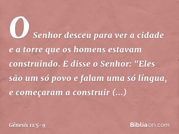 O Senhor desceu para ver a cidade e a torre que os homens estavam construindo. E disse o Senhor: "Eles são um só povo e falam uma só língua, e começaram a con