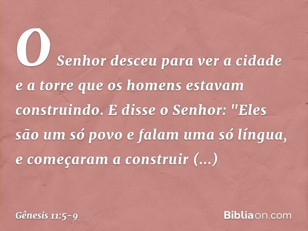 O Senhor desceu para ver a cidade e a torre que os homens estavam constru­indo. E disse o Senhor: "Eles são um só povo e falam uma só língua, e come­çaram a con