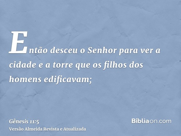 Então desceu o Senhor para ver a cidade e a torre que os filhos dos homens edificavam;