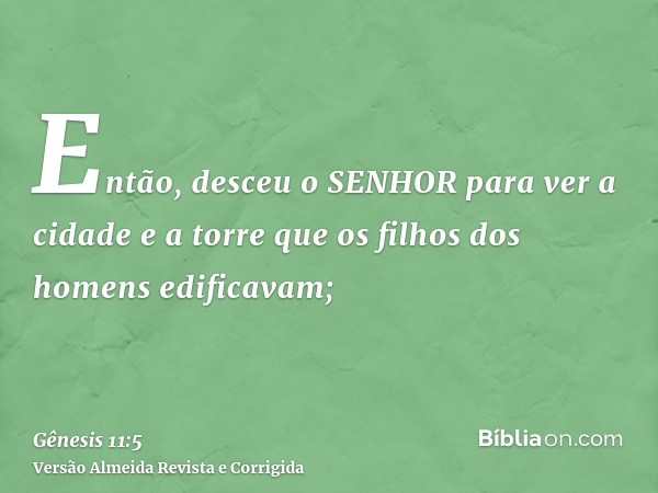 Então, desceu o SENHOR para ver a cidade e a torre que os filhos dos homens edificavam;