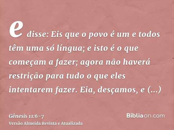 e disse: Eis que o povo é um e todos têm uma só língua; e isto é o que começam a fazer; agora não haverá restrição para tudo o que eles intentarem fazer.Eia, de