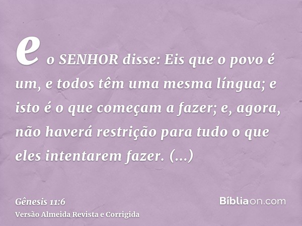 e o SENHOR disse: Eis que o povo é um, e todos têm uma mesma língua; e isto é o que começam a fazer; e, agora, não haverá restrição para tudo o que eles intenta
