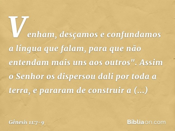 Venham, desçamos e confundamos a língua que falam, para que não entendam mais uns aos outros". Assim o Senhor os dispersou dali por toda a terra, e pararam de c