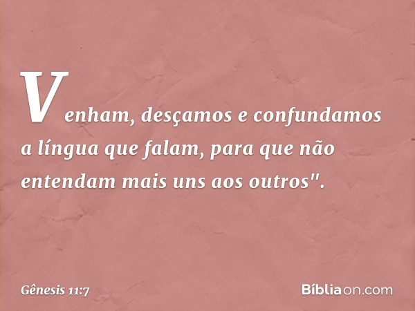 Venham, desçamos e confundamos a língua que falam, para que não entendam mais uns aos outros". -- Gênesis 11:7