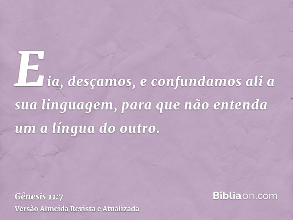 Eia, desçamos, e confundamos ali a sua linguagem, para que não entenda um a língua do outro.