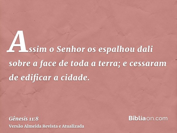 Assim o Senhor os espalhou dali sobre a face de toda a terra; e cessaram de edificar a cidade.