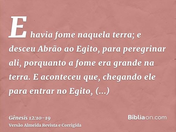 E havia fome naquela terra; e desceu Abrão ao Egito, para peregrinar ali, porquanto a fome era grande na terra.E aconteceu que, chegando ele para entrar no Egit