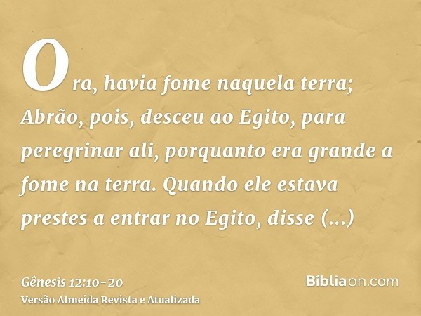 Ora, havia fome naquela terra; Abrão, pois, desceu ao Egito, para peregrinar ali, porquanto era grande a fome na terra.Quando ele estava prestes a entrar no Egi