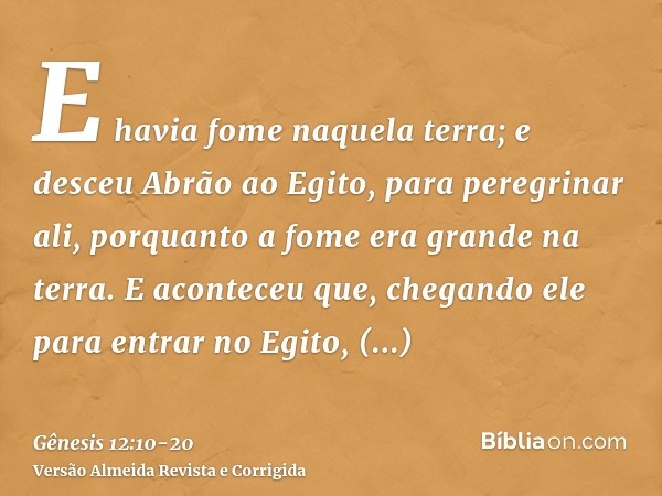 E havia fome naquela terra; e desceu Abrão ao Egito, para peregrinar ali, porquanto a fome era grande na terra.E aconteceu que, chegando ele para entrar no Egit