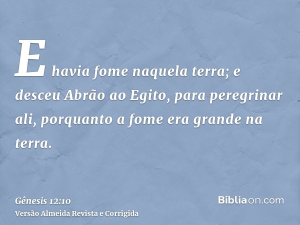 E havia fome naquela terra; e desceu Abrão ao Egito, para peregrinar ali, porquanto a fome era grande na terra.