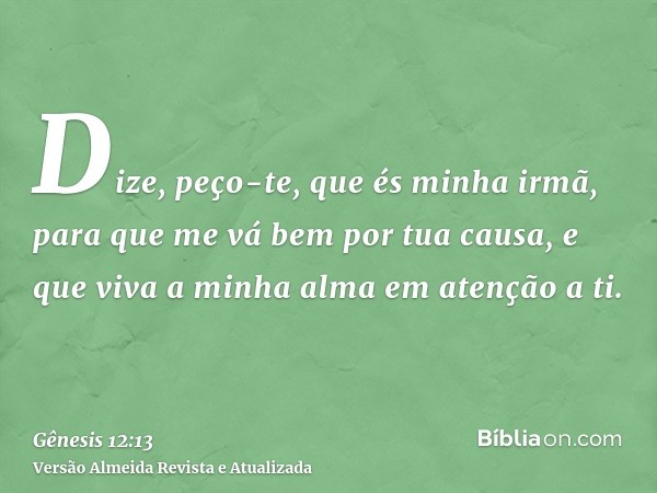 Dize, peço-te, que és minha irmã, para que me vá bem por tua causa, e que viva a minha alma em atenção a ti.