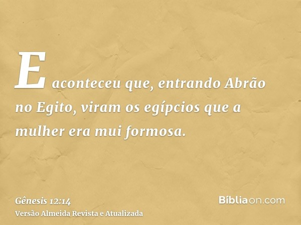 E aconteceu que, entrando Abrão no Egito, viram os egípcios que a mulher era mui formosa.