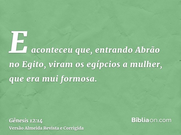 E aconteceu que, entrando Abrão no Egito, viram os egípcios a mulher, que era mui formosa.
