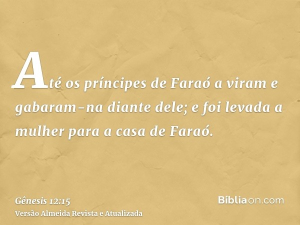 Até os príncipes de Faraó a viram e gabaram-na diante dele; e foi levada a mulher para a casa de Faraó.