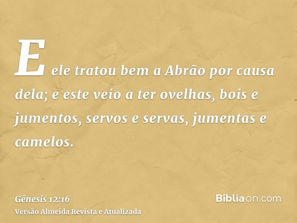 E ele tratou bem a Abrão por causa dela; e este veio a ter ovelhas, bois e jumentos, servos e servas, jumentas e camelos.