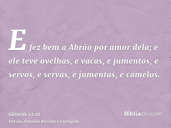 E fez bem a Abrão por amor dela; e ele teve ovelhas, e vacas, e jumentos, e servos, e servas, e jumentas, e camelos.