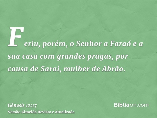 Feriu, porém, o Senhor a Faraó e a sua casa com grandes pragas, por causa de Sarai, mulher de Abrão.