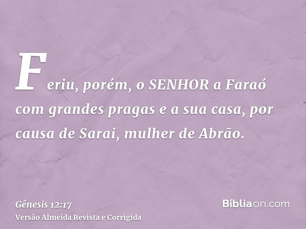 Feriu, porém, o SENHOR a Faraó com grandes pragas e a sua casa, por causa de Sarai, mulher de Abrão.