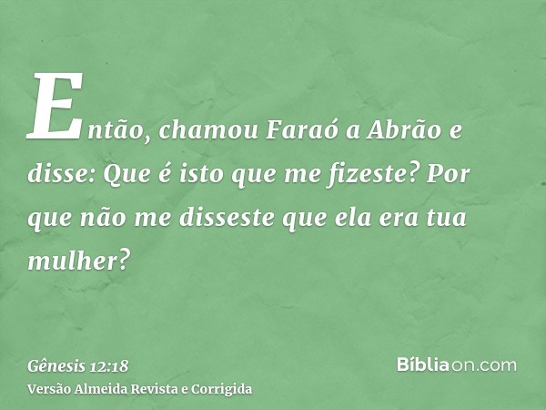 Então, chamou Faraó a Abrão e disse: Que é isto que me fizeste? Por que não me disseste que ela era tua mulher?