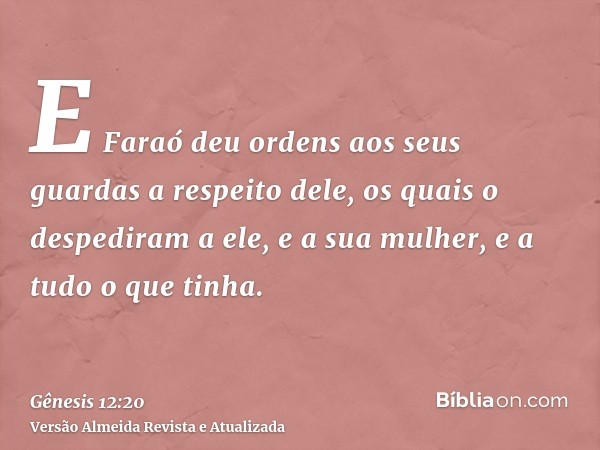 E Faraó deu ordens aos seus guardas a respeito dele, os quais o despediram a ele, e a sua mulher, e a tudo o que tinha.