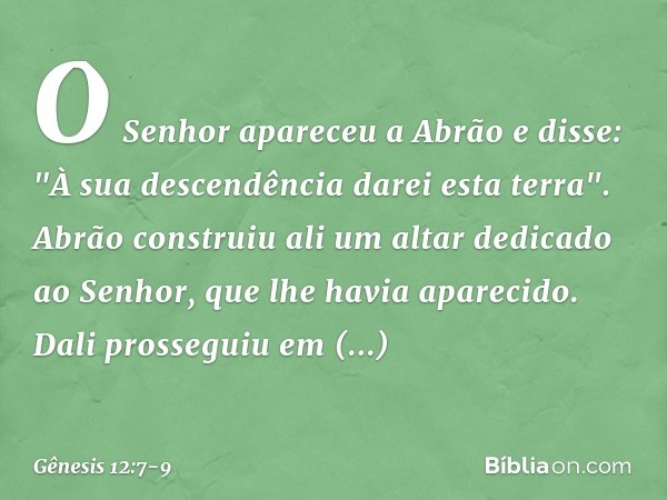 O Senhor apa­receu a Abrão e disse: "À sua descendência darei esta terra". Abrão cons­truiu ali um altar dedicado ao Senhor, que lhe havia aparecido. Dali pross