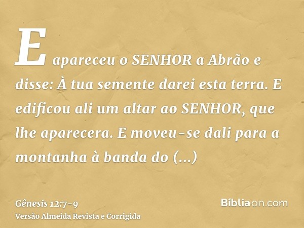 E apareceu o SENHOR a Abrão e disse: À tua semente darei esta terra. E edificou ali um altar ao SENHOR, que lhe aparecera.E moveu-se dali para a montanha à band