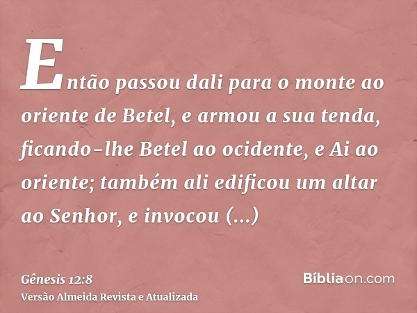 Então passou dali para o monte ao oriente de Betel, e armou a sua tenda, ficando-lhe Betel ao ocidente, e Ai ao oriente; também ali edificou um altar ao Senhor,