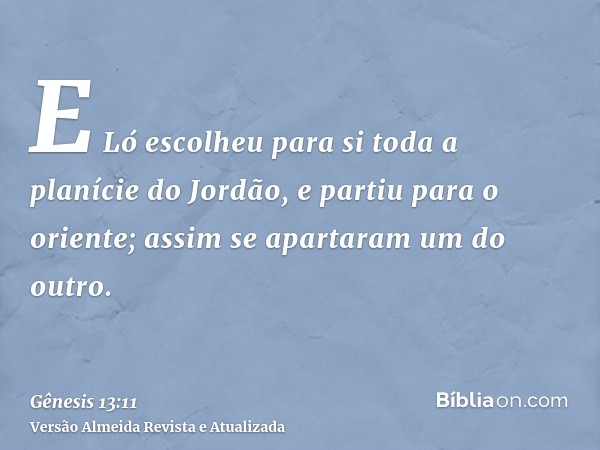 E Ló escolheu para si toda a planície do Jordão, e partiu para o oriente; assim se apartaram um do outro.