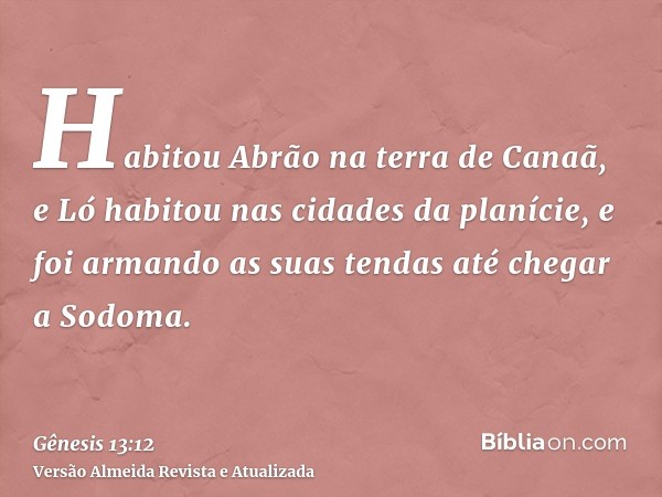 Habitou Abrão na terra de Canaã, e Ló habitou nas cidades da planície, e foi armando as suas tendas até chegar a Sodoma.