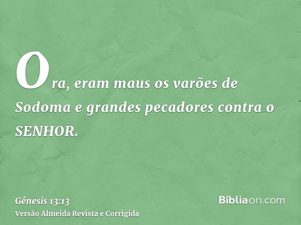 Ora, eram maus os varões de Sodoma e grandes pecadores contra o SENHOR.