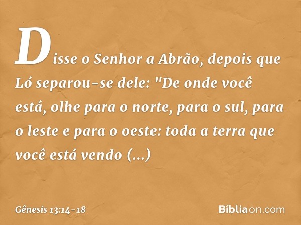 Disse o Senhor a Abrão, depois que Ló separou-se dele: "De onde você está, olhe para o norte, para o sul, para o leste e para o oeste: toda a terra que você es