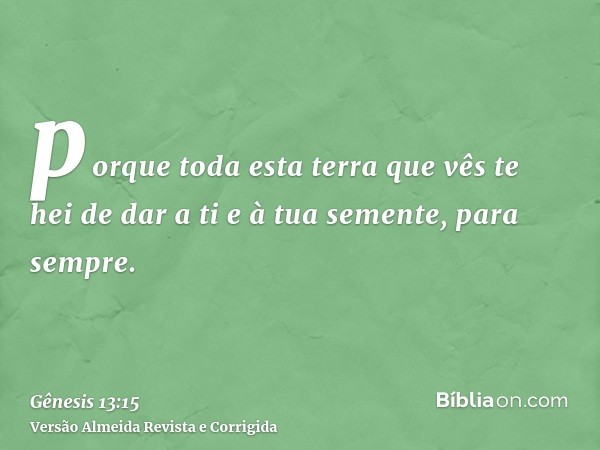 porque toda esta terra que vês te hei de dar a ti e à tua semente, para sempre.