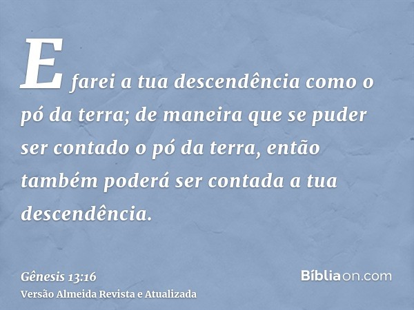 E farei a tua descendência como o pó da terra; de maneira que se puder ser contado o pó da terra, então também poderá ser contada a tua descendência.