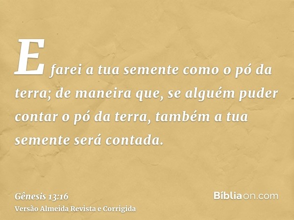 E farei a tua semente como o pó da terra; de maneira que, se alguém puder contar o pó da terra, também a tua semente será contada.
