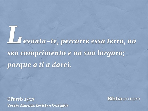 Levanta-te, percorre essa terra, no seu comprimento e na sua largura; porque a ti a darei.