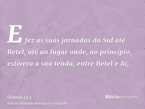 E fez as suas jornadas do Sul até Betel, até ao lugar onde, ao princípio, estivera a sua tenda, entre Betel e Ai;