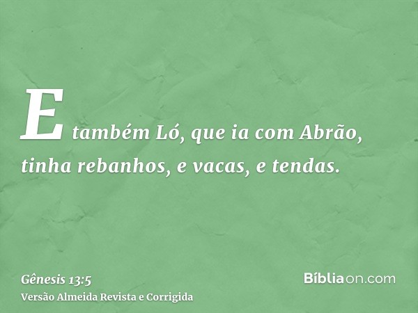E também Ló, que ia com Abrão, tinha rebanhos, e vacas, e tendas.