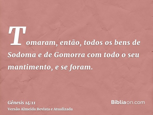 Tomaram, então, todos os bens de Sodoma e de Gomorra com todo o seu mantimento, e se foram.