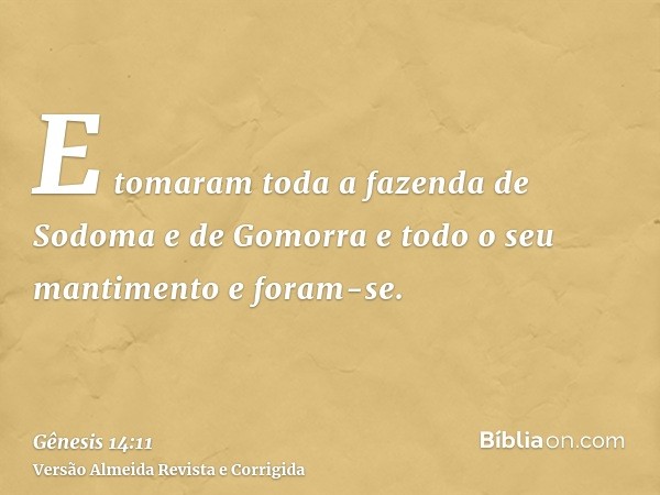 E tomaram toda a fazenda de Sodoma e de Gomorra e todo o seu mantimento e foram-se.