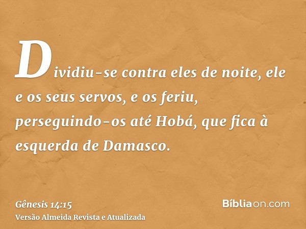 Dividiu-se contra eles de noite, ele e os seus servos, e os feriu, perseguindo-os até Hobá, que fica à esquerda de Damasco.